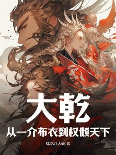 大乾：从一介布衣到权倾天下！(猛吃八大碗)最佳创作小说全文在线阅读