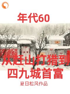 年代60从赶山打猎到四九城首富【全章节】张卫东张晓云完结版免费阅读