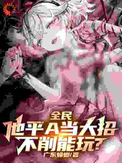 全民：他平A当大招，不削能玩？未删减阅读