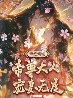 （全集-免费）帝妃倾城：帝尊大人宠妻无度完本小说_叶卿卿紫宸全文免费阅读
