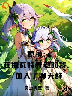 原神：在提瓦特养老加入了聊天群归墟可莉小说全章节最新阅读