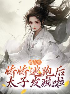 惑东宫：娇娇逃跑后，太子发疯啦宣姝裴珩全章节目录免费阅读