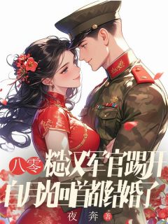 良心推荐八零：糙汉军官踢开白月光回首都结婚了小说试读