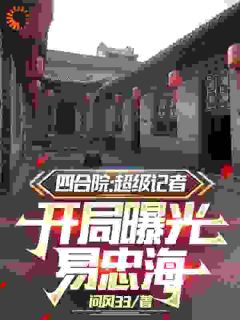 正版小说四合院：超级记者开局曝光易忠海方大海易忠海在线免费阅读