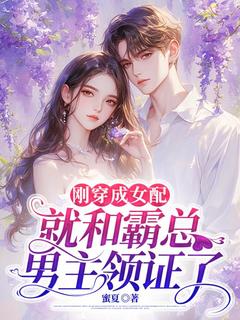 最完整版刚穿成女配，就和霸总男主领证了热门连载小说