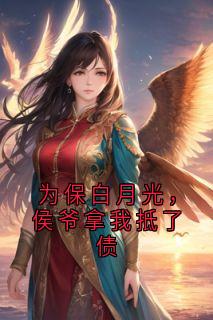 为保白月光，侯爷拿我抵了债小说主角是悦亭谢景安全文完整版阅读