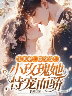 宝贝乖！煜爷宠！小玫瑰她恃宠而骄小说-宝贝乖！煜爷宠！小玫瑰她恃宠而骄抖音小说阮寒烟周煜璟