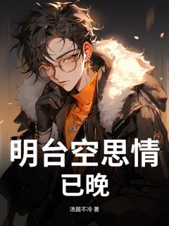 小说推荐明台空思情已晚完结版全章节阅读