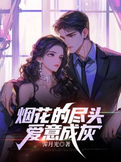 烟花的尽头,爱意成灰最新章节免费阅读by霁月光无广告小说