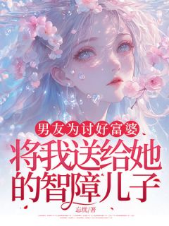 完整版男友为讨好富婆，将我送给她的智障儿子叶淮南赵灵小说免费在线阅读