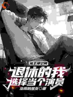从主神空间退休的我选择当个演员小说全章节目录阅读BY没用的潜龙完结版阅读
