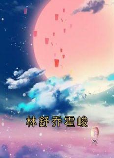 霍峻林舒乔林满林舒乔霍峻小说完整版