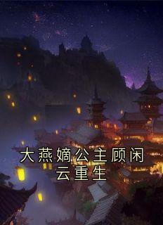 【大燕嫡公主顾闲云重生】主角(顾闲云韩牧川)在线阅读