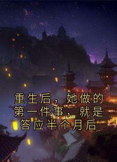 优质新书重生后，她做的第一件事，就是答应半个月后最新章节小说全文阅读-暗夜阅读网