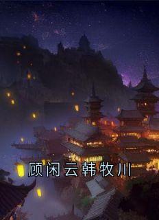 顾闲云韩牧川by顾闲云小说完结版在线阅读