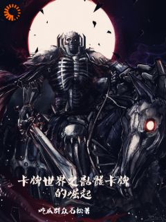 卡牌世界之骷髅卡牌的崛起(新书)小说_林俊杰林业阅读