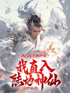 满门忠烈被抄家，我直入陆地神仙楚天辰叶清瑶小说全文-满门忠烈被抄家，我直入陆地神仙小说