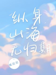 纵身山海无归期宋晴江旭全章节目录免费阅读