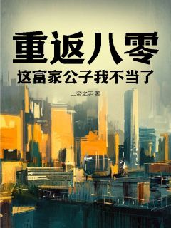 优质新书重返八零：这富家公子我不当了最新章节小说全文阅读