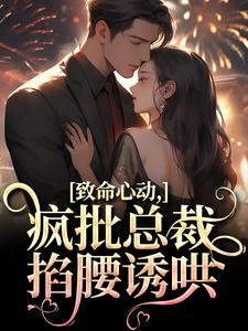 致命心动！疯批总裁掐腰诱哄无弹窗在线阅读