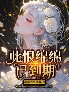 好看的此恨绵绵已到期小说-此恨绵绵已到期最新章节阅读