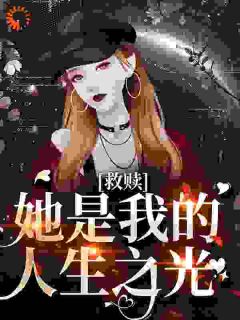 （好书推荐）救赎：她是我的人生之光小说最新章节小说全文阅读