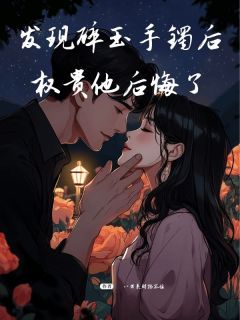顾锦初宋熵小说哪里可以看 小说发现碎玉手镯后，权贵他后悔了全文免费阅读-暗夜阅读网