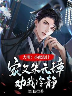大明：小献毒计，家父朱元璋劝我冷静朱淩沅璋小说_大明：小献毒计，家父朱元璋劝我冷静完结版阅读