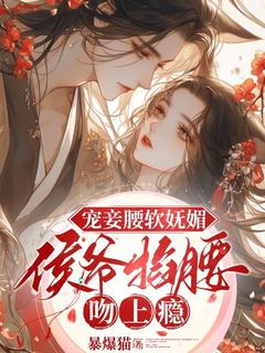 宠妾腰软妩媚，侯爷掐腰吻上瘾周妘萧斐章小说全文章节阅读