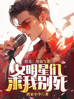 唐家小少的小说娱乐：用命写歌，女明星们求我别死全文阅读