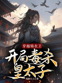 老书虫书荒推荐穿越锦衣卫，开局毒杀皇太子txt小说阅读