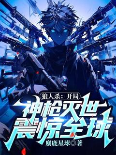 (抖音)狼人杀：开局神枪灭世，震惊全球！林奕小说免费全文阅读