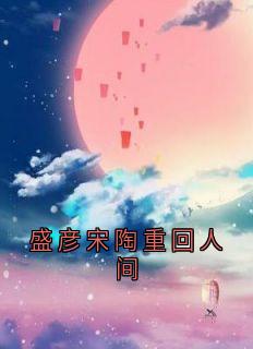 精彩小说盛彦宋陶重回人间盛彦宋陶全章节在线阅读