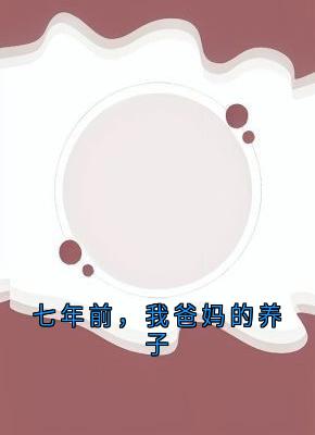 七年前,我爸妈的养子小说百度云完整章节列表免费阅读-暗夜阅读网