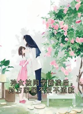 张梦瑶陶菲菲小说哪里可以看 小说孙女被同学霸凌后，对方家属不仅不道歉全文免费阅读