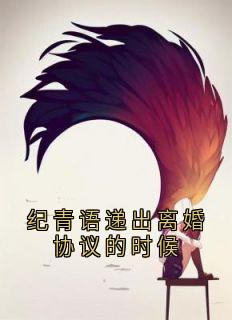 抖音爆款纪青语递出离婚协议的时候完整小说（全文阅读）