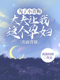 作者孤独的树写的为了小青梅，丈夫让我这个孕妇出面背锅小说大结局全章节阅读