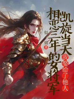 热门推荐相恋三年的女将军凯旋当天，我娶了她人by似锦小说正版在线