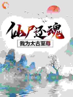 仙尸还魂：我为太古至尊未删减阅读