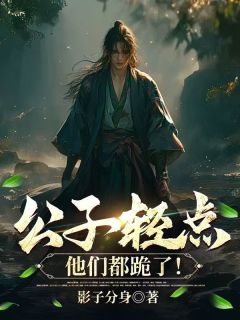 公子轻点，他们都跪了！全本小说（公子轻点，他们都跪了！）全文阅读