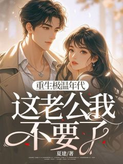 齐繁花郑建(原文完整)重生极温年代，这老公我不要了无弹窗免费阅读