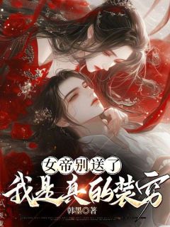 【抖音】女帝别送了，我是真的装穷全文阅读