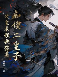 痴傻二皇子，父皇求我快登基by慧禅师太(云柏武庄锦绣)未删节免费阅读