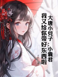 大唐小兕子：小囊君，我又给你带好东西啦精彩章节-大唐小兕子：小囊君，我又给你带好东西啦免费阅读全文
