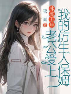 冰冻五年，老公爱上我的仿生人保姆小说(完结)-沈西棠傅宴沉无删减阅读