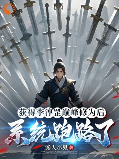 获得李淳罡巅峰修为后系统跑路了小说_获得李淳罡巅峰修为后系统跑路了小说结局阅读