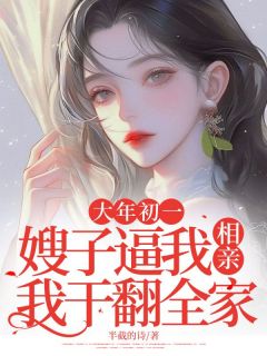 精选好书大年初一，嫂子逼我相亲，我干翻全家无删减版全文在线