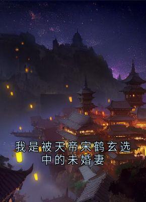 我是被天帝宋鹤玄选中的未婚妻小说(完本)-姜芜宋鹤玄无错版阅读