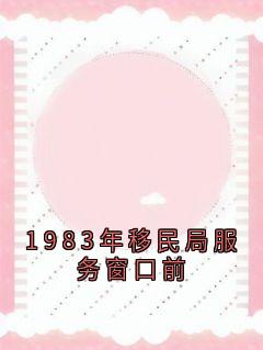 精品小说1983年移民局服务窗口前全文目录畅读