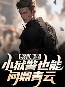 权利角逐：小狱警也能问鼎青云免费阅读全文，主角张硕林婉儿小说